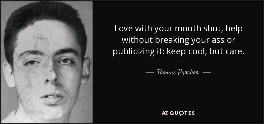 Love with your mouth shut, help without breaking your ass or publicizing it: keep cool, but care. - Thomas Pynchon