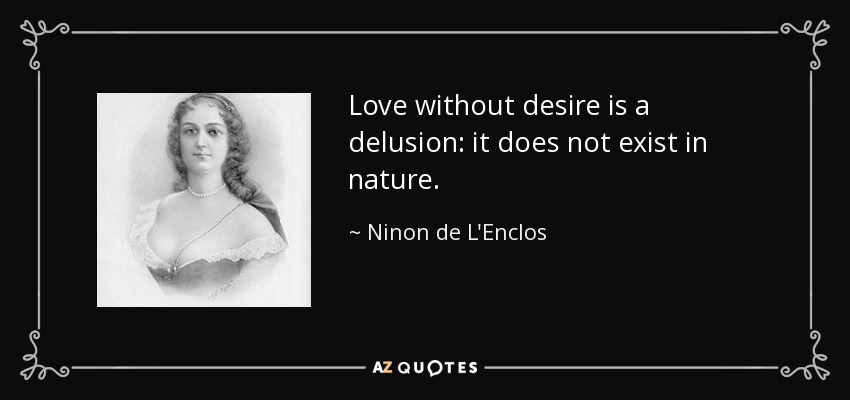 Love without desire is a delusion: it does not exist in nature. - Ninon de L'Enclos