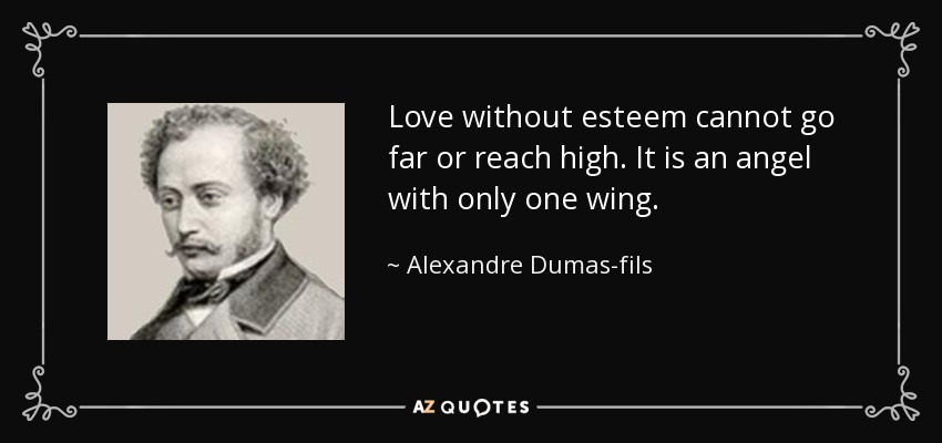 Love without esteem cannot go far or reach high. It is an angel with only one wing. - Alexandre Dumas-fils