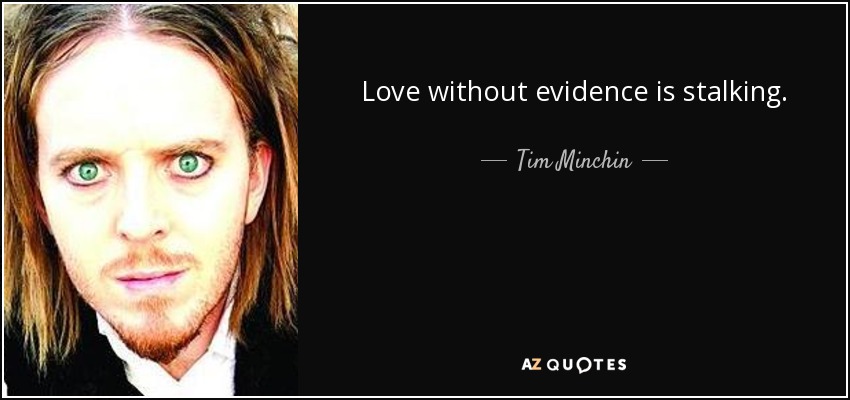 Love without evidence is stalking. - Tim Minchin