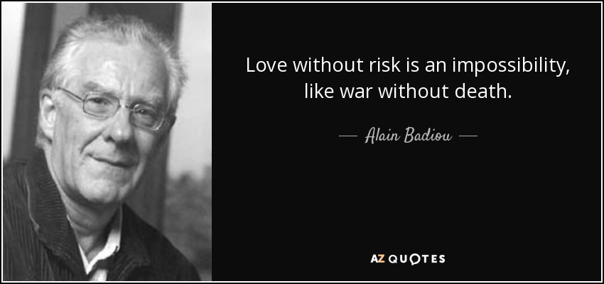 Love without risk is an impossibility, like war without death. - Alain Badiou