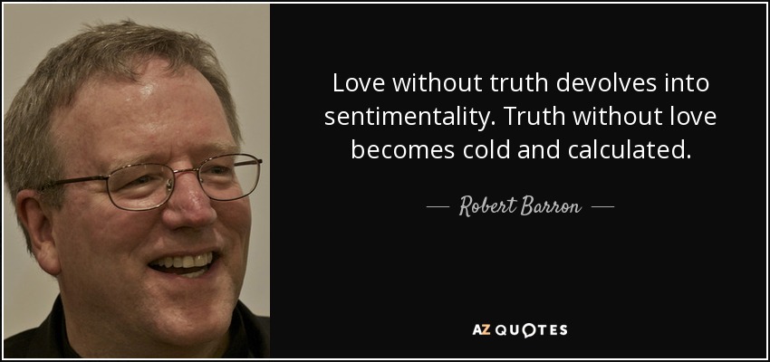Love without truth devolves into sentimentality. Truth without love becomes cold and calculated. - Robert Barron