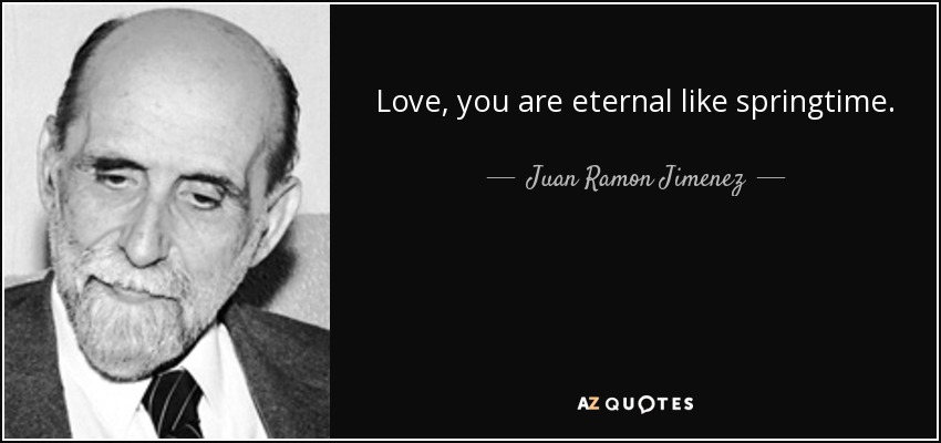 Love, you are eternal like springtime. - Juan Ramon Jimenez