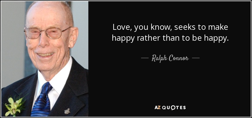 Love, you know, seeks to make happy rather than to be happy. - Ralph Connor