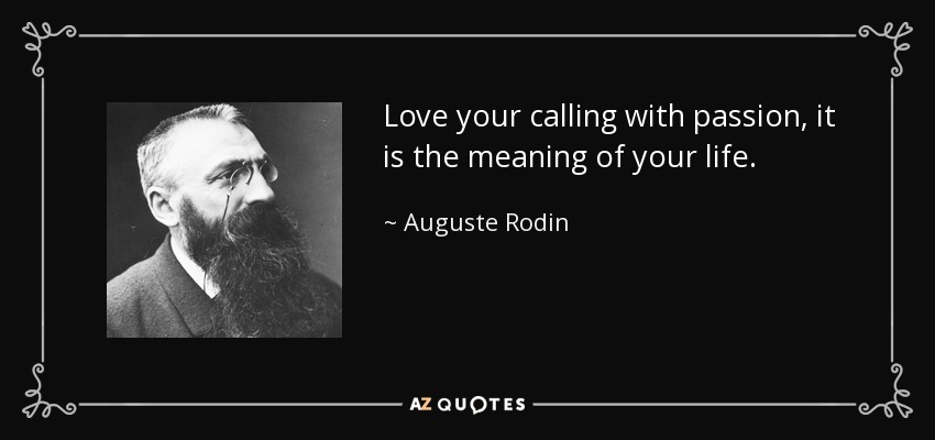 Love your calling with passion, it is the meaning of your life. - Auguste Rodin