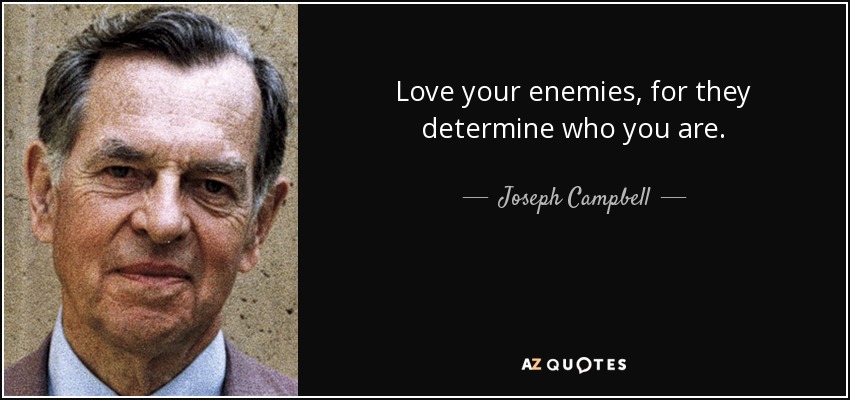 Love your enemies, for they determine who you are. - Joseph Campbell