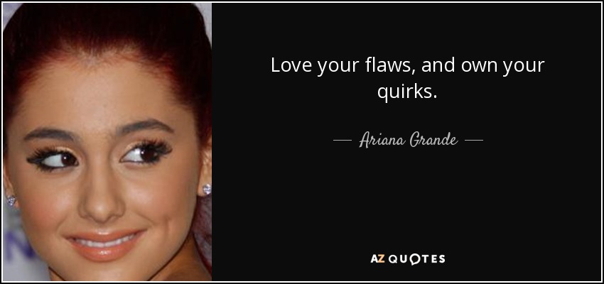 Love your flaws, and own your quirks. - Ariana Grande
