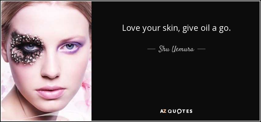 Love your skin, give oil a go. - Shu Uemura