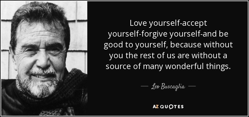 quote love yourself accept yourself forgive yourself and be good to yourself because without leo buscaglia 57 1 0184
