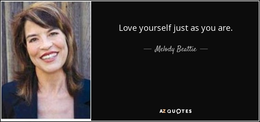 Love yourself just as you are. - Melody Beattie