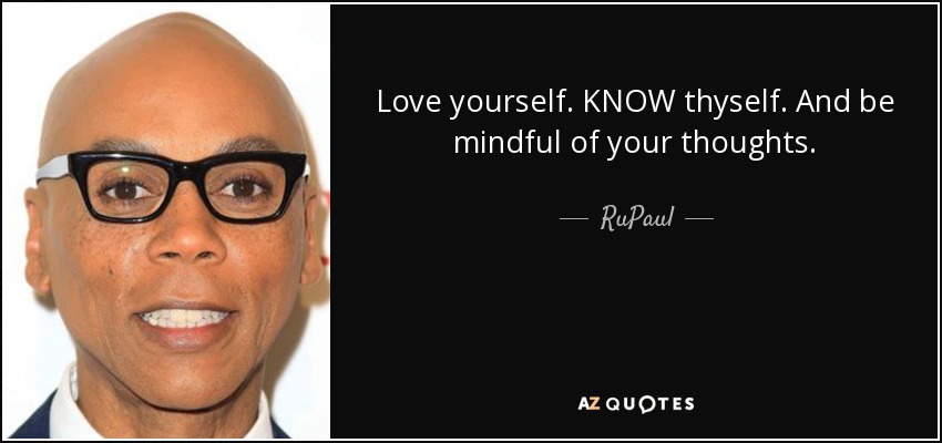 Love yourself. KNOW thyself. And be mindful of your thoughts. - RuPaul