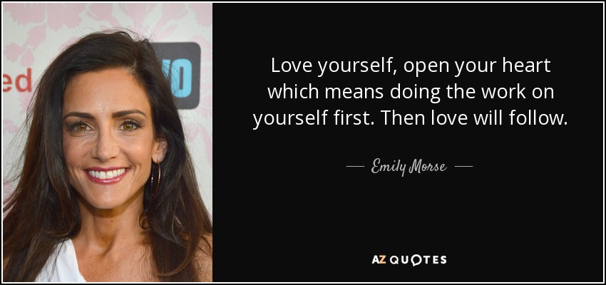Love yourself, open your heart which means doing the work on yourself first. Then love will follow. - Emily Morse