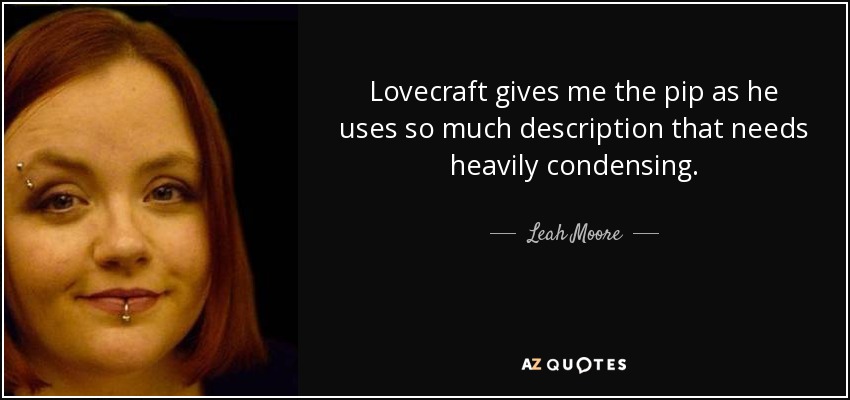 Lovecraft gives me the pip as he uses so much description that needs heavily condensing. - Leah Moore