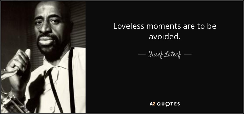 Loveless moments are to be avoided. - Yusef Lateef