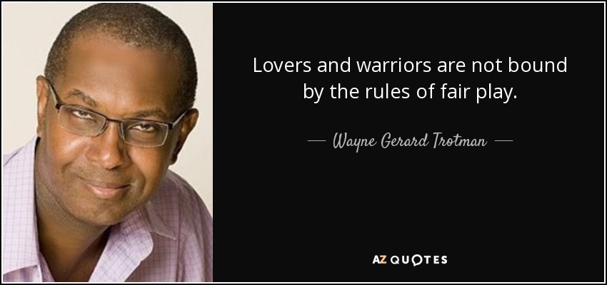 Lovers and warriors are not bound by the rules of fair play. - Wayne Gerard Trotman