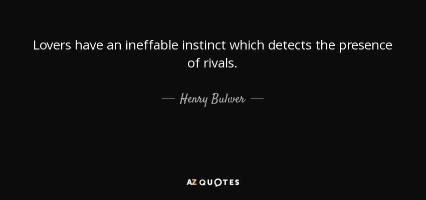 Lovers have an ineffable instinct which detects the presence of rivals. - Henry Bulwer, 1st Baron Dalling and Bulwer