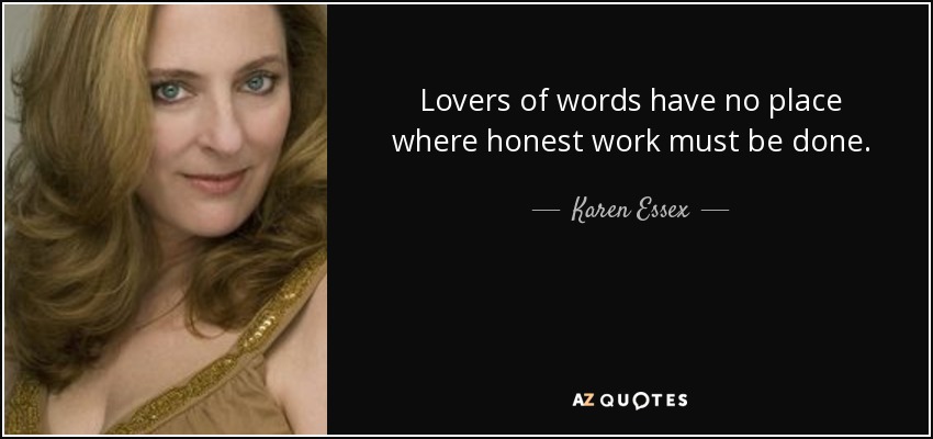 Lovers of words have no place where honest work must be done. - Karen Essex