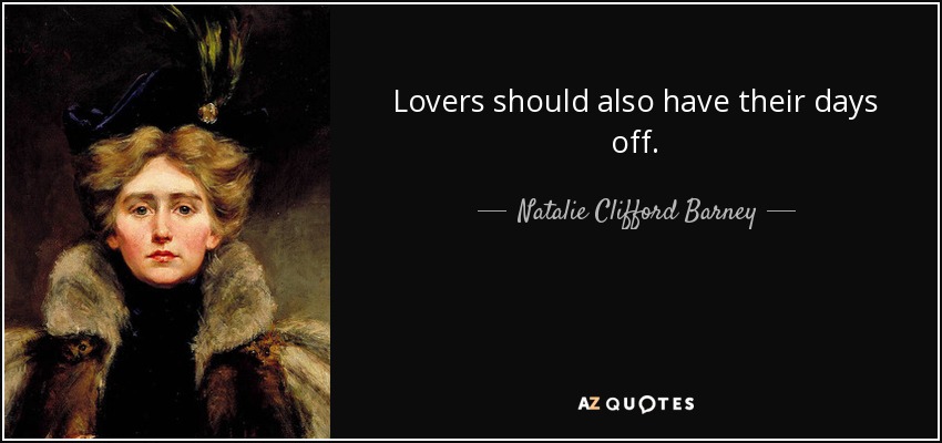 Lovers should also have their days off. - Natalie Clifford Barney