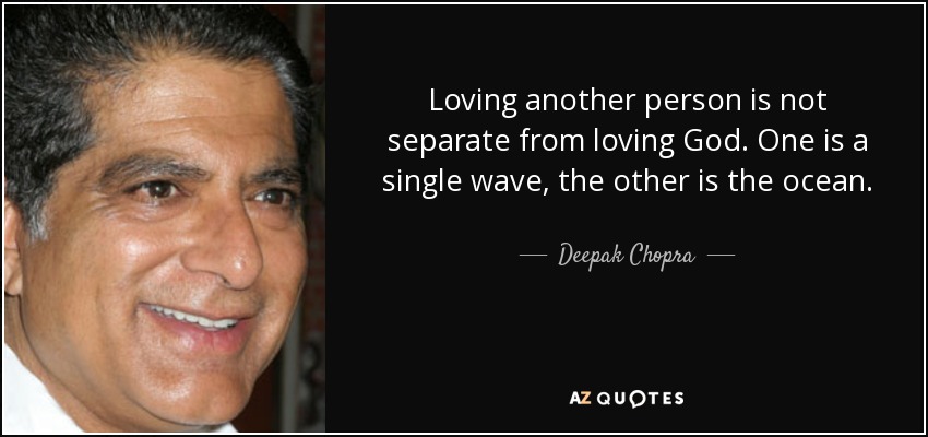 Loving another person is not separate from loving God. One is a single wave, the other is the ocean. - Deepak Chopra