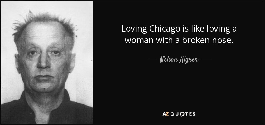 Loving Chicago is like loving a woman with a broken nose. - Nelson Algren