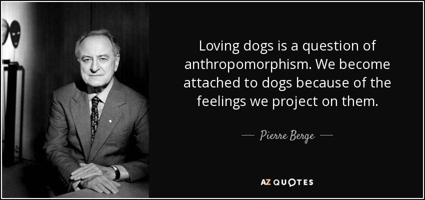 Loving dogs is a question of anthropomorphism. We become attached to dogs because of the feelings we project on them. - Pierre Berge