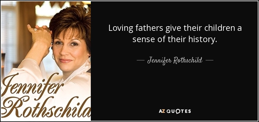 Loving fathers give their children a sense of their history. - Jennifer Rothschild