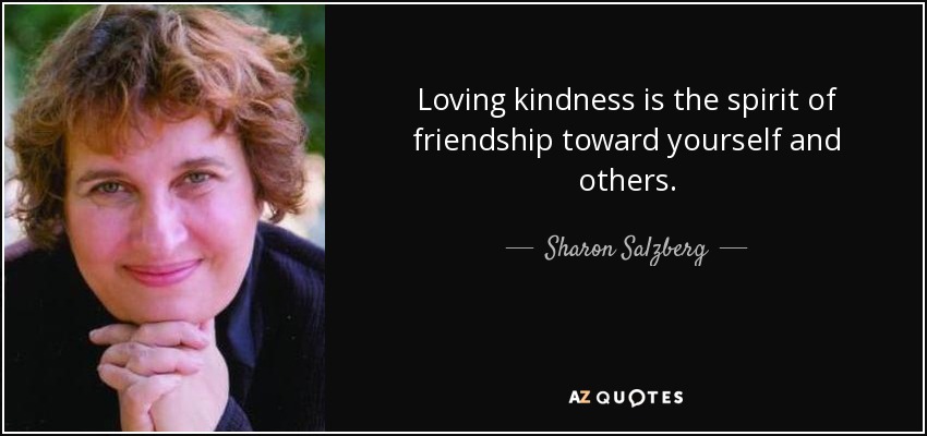 Loving kindness is the spirit of friendship toward yourself and others. - Sharon Salzberg