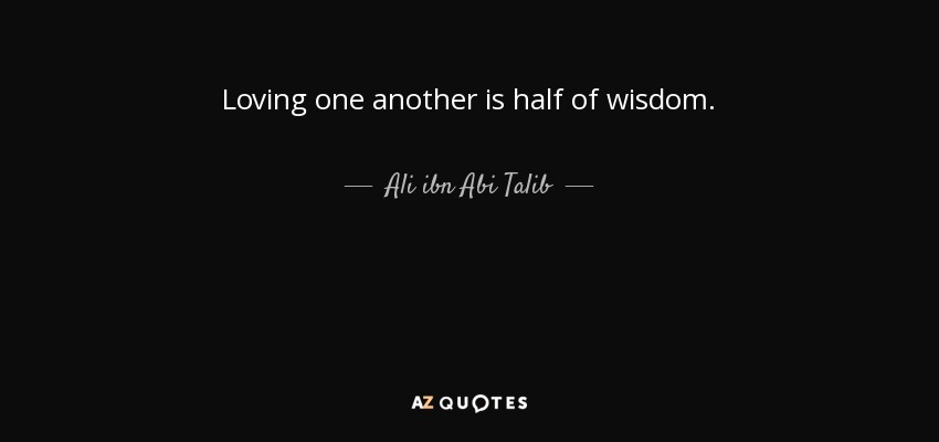 Loving one another is half of wisdom. - Ali ibn Abi Talib