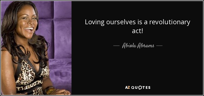 Loving ourselves is a revolutionary act! - Abiola Abrams
