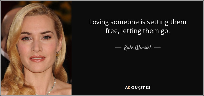 Loving someone is setting them free, letting them go. - Kate Winslet