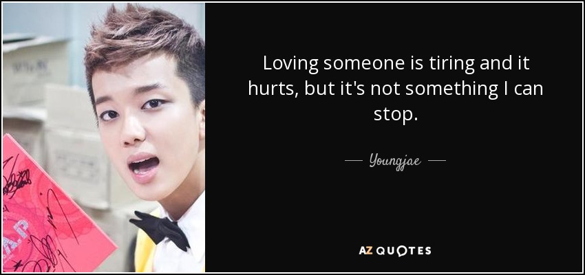 Loving someone is tiring and it hurts, but it's not something I can stop. - Youngjae