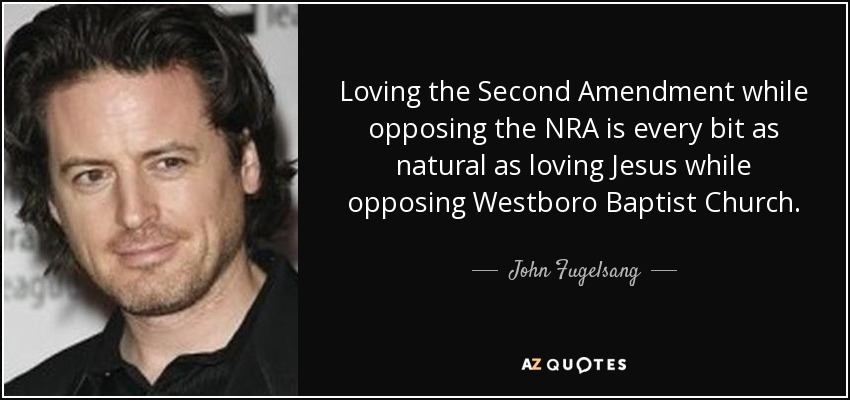 Loving the Second Amendment while opposing the NRA is every bit as natural as loving Jesus while opposing Westboro Baptist Church. - John Fugelsang