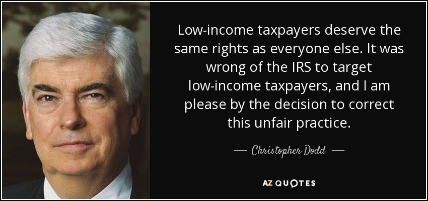 Low-income taxpayers deserve the same rights as everyone else. It was wrong of the IRS to target low-income taxpayers, and I am please by the decision to correct this unfair practice. - Christopher Dodd