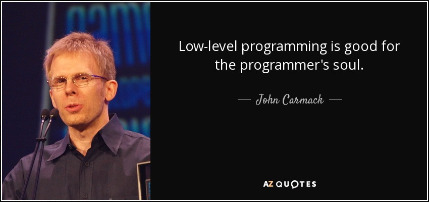 Low-level programming is good for the programmer's soul. - John Carmack