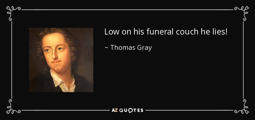 Low on his funeral couch he lies! - Thomas Gray