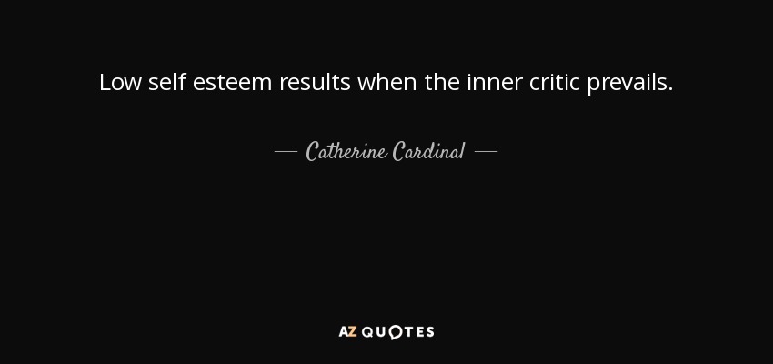 Low self esteem results when the inner critic prevails. - Catherine Cardinal