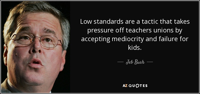 Low standards are a tactic that takes pressure off teachers unions by accepting mediocrity and failure for kids. - Jeb Bush
