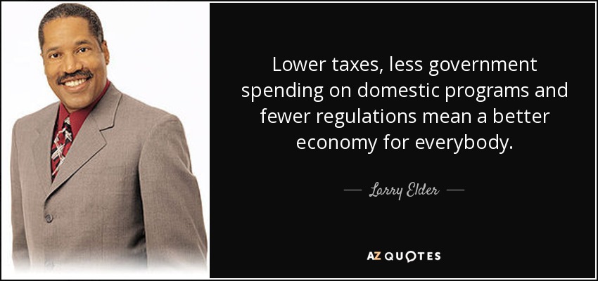 Larry Elder quote: Lower taxes, less government spending on domestic programs and fewer...