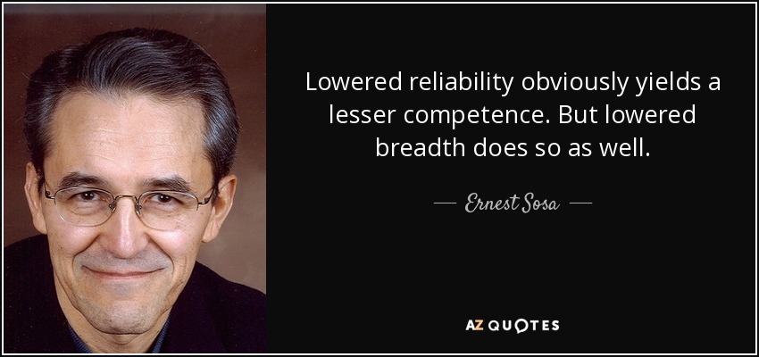 Lowered reliability obviously yields a lesser competence. But lowered breadth does so as well. - Ernest Sosa