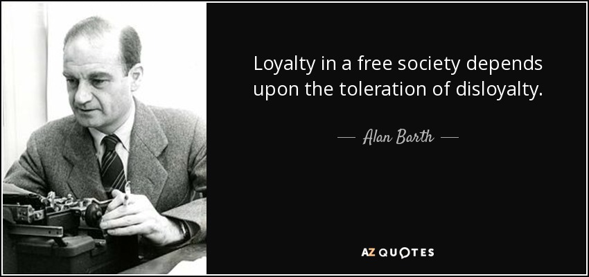 Loyalty in a free society depends upon the toleration of disloyalty. - Alan Barth