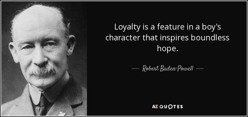 Loyalty is a feature in a boy's character that inspires boundless hope. - Robert Baden-Powell