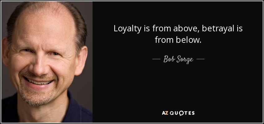 Loyalty is from above, betrayal is from below. - Bob Sorge
