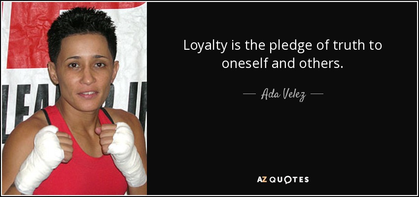 Loyalty is the pledge of truth to oneself and others. - Ada Velez