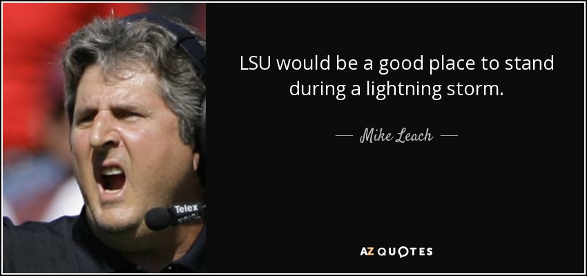 LSU would be a good place to stand during a lightning storm. - Mike Leach