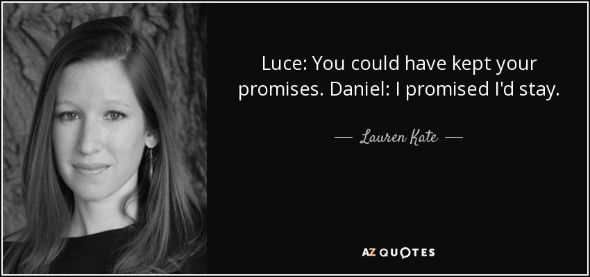 Luce: You could have kept your promises. Daniel: I promised I'd stay. - Lauren Kate