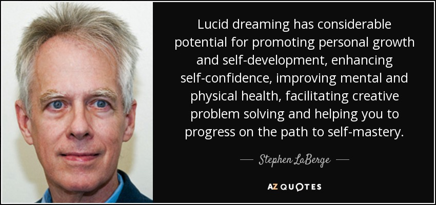 Lucid dreaming has considerable potential for promoting personal growth and self-development, enhancing self-confidence, improving mental and physical health, facilitating creative problem solving and helping you to progress on the path to self-mastery. - Stephen LaBerge