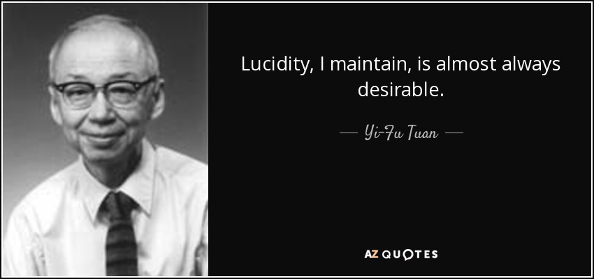 Lucidity, I maintain, is almost always desirable. - Yi-Fu Tuan