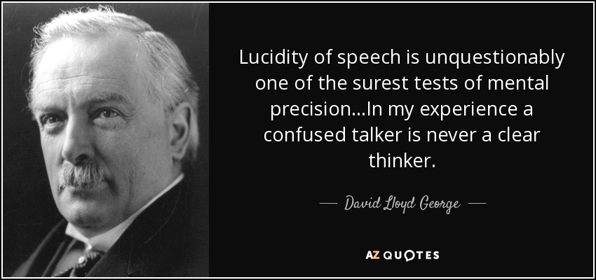 Lucidity of speech is unquestionably one of the surest tests of mental precision...In my experience a confused talker is never a clear thinker. - David Lloyd George