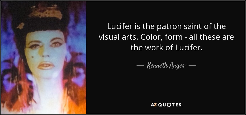 Lucifer is the patron saint of the visual arts. Color, form - all these are the work of Lucifer. - Kenneth Anger