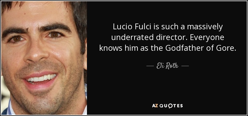 Lucio Fulci is such a massively underrated director. Everyone knows him as the Godfather of Gore. - Eli Roth